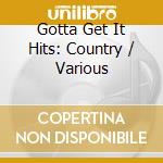 Gotta Get It Hits: Country / Various cd