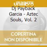 Dj Payback Garcia - Aztec Souls, Vol. 2 cd musicale di Dj Payback Garcia
