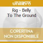 Rig - Belly To The Ground cd