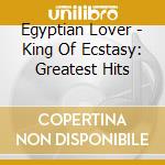 Egyptian Lover - King Of Ecstasy: Greatest Hits cd