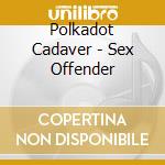Polkadot Cadaver - Sex Offender cd musicale di Polkadot Cadaver