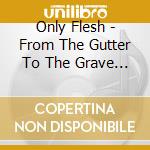 Only Flesh - From The Gutter To The Grave (2 Cd) cd musicale di Only Flesh