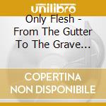 Only Flesh - From The Gutter To The Grave (2 Cd) cd