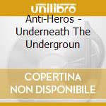 Anti-Heros - Underneath The Undergroun cd musicale di Anti-heros
