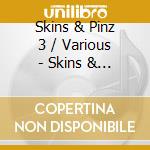 Skins & Pinz 3 / Various - Skins & Pinz 3 / Various cd musicale di Skins & Pinz 3 / Various