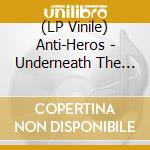 (LP Vinile) Anti-Heros - Underneath The Underground lp vinile di Anti