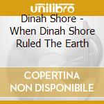 Dinah Shore - When Dinah Shore Ruled The Earth cd