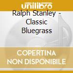 Ralph Stanley - Classic Bluegrass cd musicale di Ralph Stanley