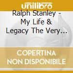 Ralph Stanley - My Life & Legacy The Very Best Of Ralph Stanley cd musicale di Ralph Stanley