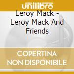 Leroy Mack - Leroy Mack And Friends cd musicale di Leroy Mack