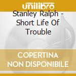 Stanley Ralph - Short Life Of Trouble cd