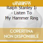 Ralph Stanley Ii - Listen To My Hammer Ring cd musicale di Ralph Stanley Ii