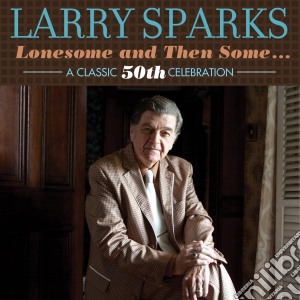 Larry Sparks - Lonesome And Then Some - A Classic 50th Celebration cd musicale di Larry Sparks