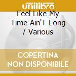 Feel Like My Time Ain'T Long / Various cd