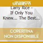 Larry Rice - If Only You Knew... The Best Of Larry Rice cd musicale di Larry Rice