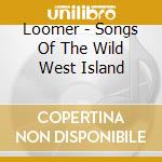 Loomer - Songs Of The Wild West Island cd musicale di Loomer