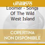 Loomer - Songs Of The Wild West Island