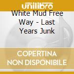 White Mud Free Way - Last Years Junk cd musicale di White Mud Free Way