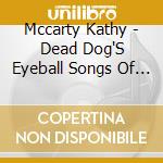 Mccarty Kathy - Dead Dog'S Eyeball Songs Of Da cd