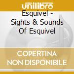 Esquivel - Sights & Sounds Of Esquivel cd musicale di Esquivel