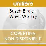 Busch Birdie - Ways We Try cd musicale di Busch Birdie