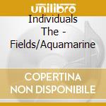 Individuals The - Fields/Aquamarine cd musicale di Individuals The