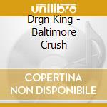 Drgn King - Baltimore Crush cd musicale di Drgn King