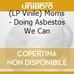 (LP Vinile) Moms - Doing Asbestos We Can lp vinile di Moms