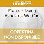 Moms - Doing Asbestos We Can cd