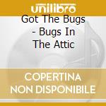 Got The Bugs - Bugs In The Attic cd
