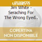 Jim White - Seraching For The Wrong Eyed.. cd