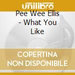 Pee Wee Ellis - What You Like cd musicale di Pee Wee Ellis