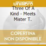 Three Of A Kind - Meets Mister T. cd musicale di Three of a kind