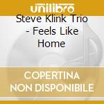 Steve Klink Trio - Feels Like Home cd musicale di Steve klink trio