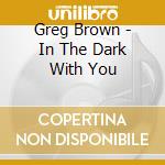 Greg Brown - In The Dark With You cd musicale di Greg Brown