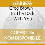 Greg Brown - In The Dark With You cd