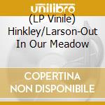 (LP Vinile) Hinkley/Larson-Out In Our Meadow vinile