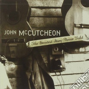 John Mccutcheon - Greatest Story Never Told cd musicale di Mccutcheon John