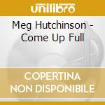 Meg Hutchinson - Come Up Full cd musicale di HUTCHINSON MEG