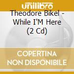 Theodore Bikel - While I'M Here (2 Cd) cd