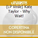 (LP Vinile) Kate Taylor - Why Wait! vinile
