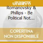 Romanovsky & Phillips - Be Political Not Polite cd musicale di Romanovsky & Phillips