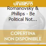 Romanovsky & Phillips - Be Political Not Polite