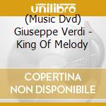 (Music Dvd) Giuseppe Verdi - King Of Melody cd musicale