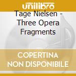 Tage Nielsen - Three Opera Fragments  cd musicale di Nielsen / Gardelli / Danish Radio Sym Orchestra