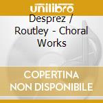 Desprez / Routley - Choral Works cd