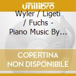 Wyler / Ligeti / Fuchs - Piano Music By Fabienne Wyler & Gyorgy Ligeti cd
