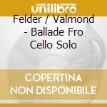 Felder / Valmond - Ballade Fro Cello Solo cd