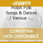 Polish Folk Songs & Dances / Various - Polish Folk Songs & Dances / Various cd musicale di Polish Folk Songs & Dances / Various