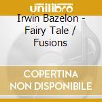 Irwin Bazelon - Fairy Tale / Fusions cd